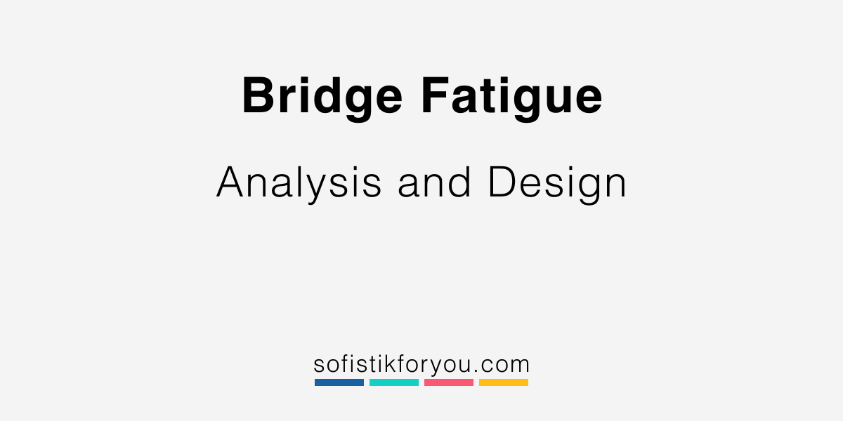 Bridge Fatigue Analysis and Design SOFiSTiK FOR YOU